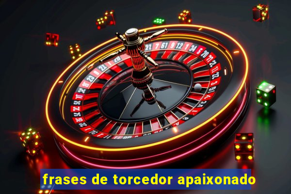 frases de torcedor apaixonado